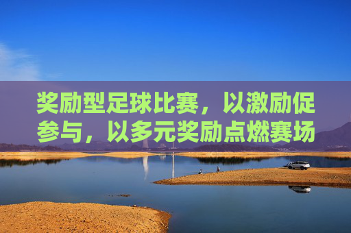 奖励型足球比赛，以激励促参与，以多元奖励点燃赛场活力