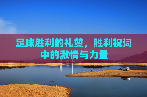 足球胜利的礼赞,胜利祝词中的激情与力量