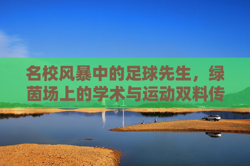 名校风暴中的足球先生，绿茵场上的学术与运动双料传奇
