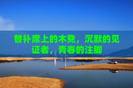 替补席上的木凳，沉默的见证者，青春的注脚