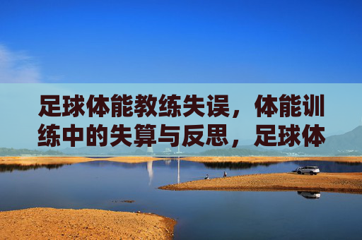 足球体能教练失误,体能训练中的失算与反思,足球体能教练失误,训练中的失算与反思
