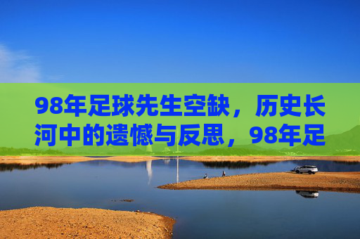 98年足球先生空缺,历史长河中的遗憾与反思,98年足球先生空缺,历史长河中的遗憾与反思