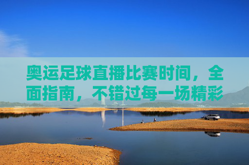 奥运足球直播比赛时间,全面指南,不错过每一场精彩对决