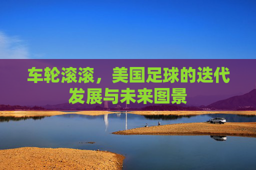 车轮滚滚,美国足球的迭代发展与未来图景