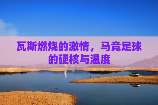 瓦斯燃烧的激情,马竞足球的硬核与温度