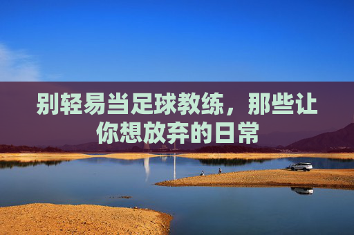 别轻易当足球教练,那些让你想放弃的日常