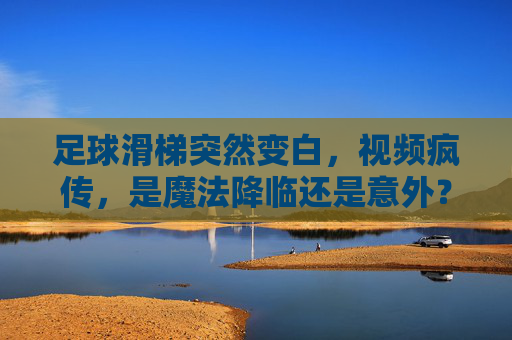 足球滑梯突然变白,视频疯传,是魔法降临还是意外?