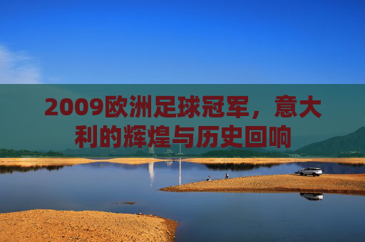 2009欧洲足球冠军,意大利的辉煌与历史回响