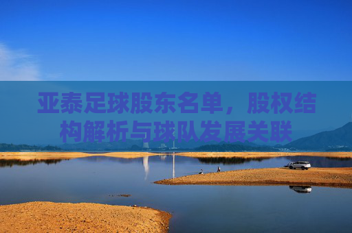 亚泰足球股东名单，股权结构解析与球队发展关联