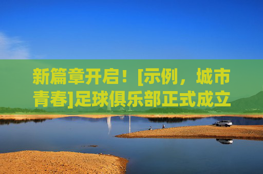 新篇章开启！[示例，城市青春]足球俱乐部正式成立啦！新篇章开启！[城市梦想]科技俱乐部正式成立啦！