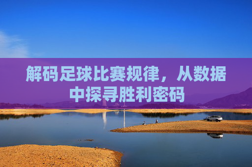 解码足球比赛规律,从数据中探寻胜利密码