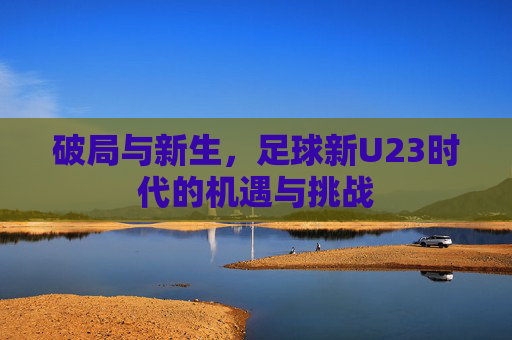 破局与新生，足球新U23时代的机遇与挑战
