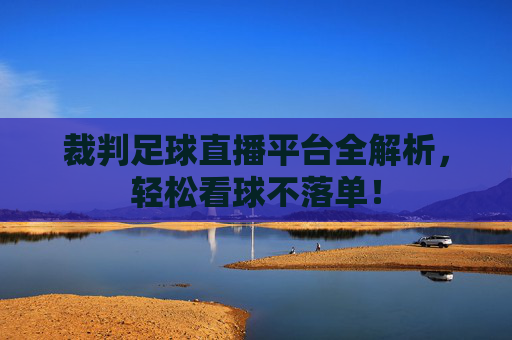 裁判足球直播平台全解析，轻松看球不落单！