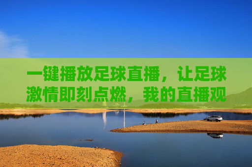 一键播放足球直播，让足球激情即刻点燃，我的直播观看全攻略