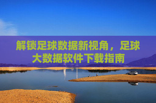 解锁足球数据新视角，足球大数据软件下载指南
