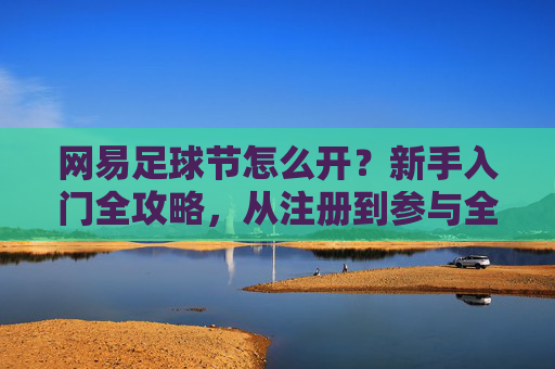 网易足球节怎么开？新手入门全攻略，从注册到参与全流程解析