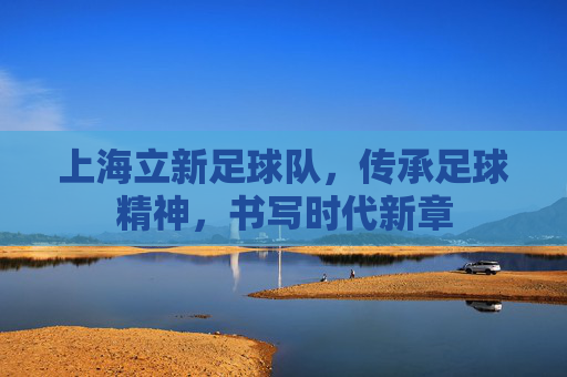 上海立新足球队，传承足球精神，书写时代新章