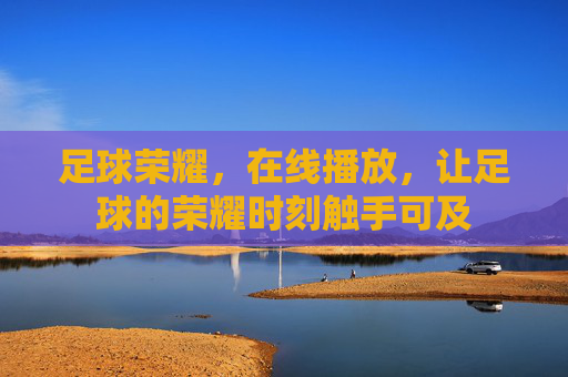 足球荣耀，在线播放，让足球的荣耀时刻触手可及