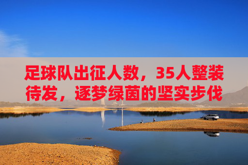 足球队出征人数，35人整装待发，逐梦绿茵的坚实步伐