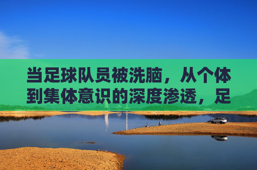 当足球队员被洗脑，从个体到集体意识的深度渗透，足球队员被洗脑，个体向集体意识的深度渗透