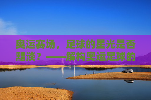 奥运赛场，足球的星光是否黯淡？——解构奥运足球的无明星迷思