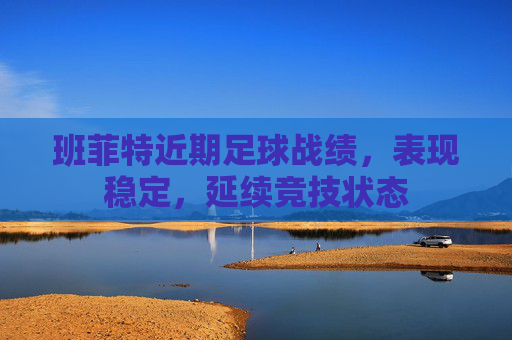 班菲特近期足球战绩,表现稳定,延续竞技状态