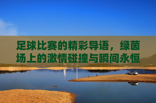 足球比赛的精彩导语，绿茵场上的激情碰撞与瞬间永恒，足球比赛精彩导语，绿茵场上的激情碰撞与瞬间永恒