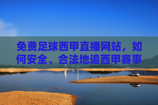 免费足球西甲直播网站，如何安全、合法地追西甲赛事？