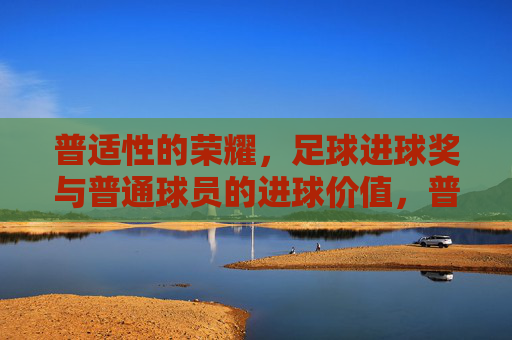 普适性的荣耀，足球进球奖与普通球员的进球价值，普适性荣耀，足球进球奖与普通球员的进球价值