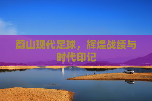 蔚山现代足球，辉煌战绩与时代印记