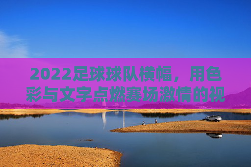 2022足球球队横幅，用色彩与文字点燃赛场激情的视觉符号