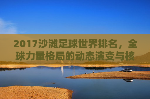 2017沙滩足球世界排名,全球力量格局的动态演变与核心队伍实力解析