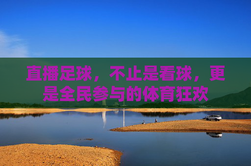 直播足球,不止是看球,更是全民参与的体育狂欢