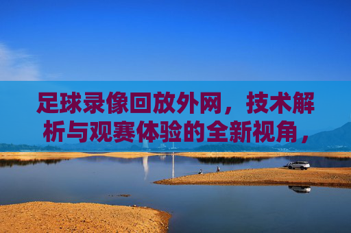 足球录像回放外网,技术解析与观赛体验的全新视角,足球录像回放外网,技术解析与观赛体验的全新视角