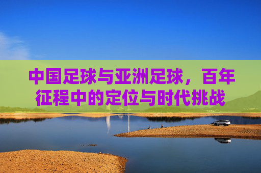 中国足球与亚洲足球，百年征程中的定位与时代挑战