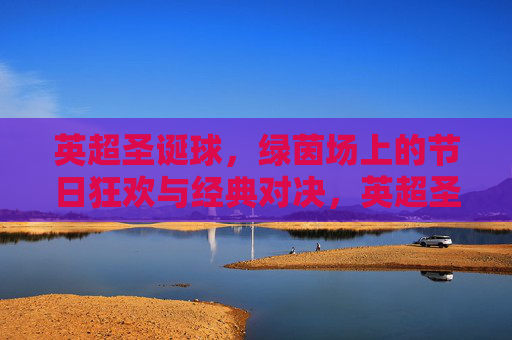 英超圣诞球，绿茵场上的节日狂欢与经典对决，英超圣诞球，绿茵场上的节日狂欢与经典对决