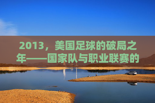2013,美国足球的破局之年——国家队与职业联赛的崭新尝试,2013,美国足球的破局之年——国家队与职业联赛的崭新尝试