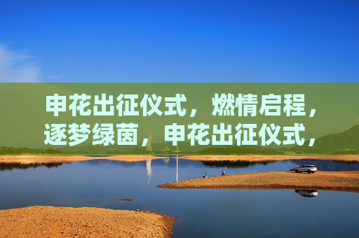 申花出征仪式，燃情启程，逐梦绿茵，申花出征仪式，燃情启程，逐梦绿茵