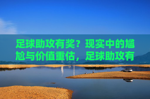 足球助攻有奖？现实中的尴尬与价值重估，足球助攻有奖？现实中的尴尬与价值重估