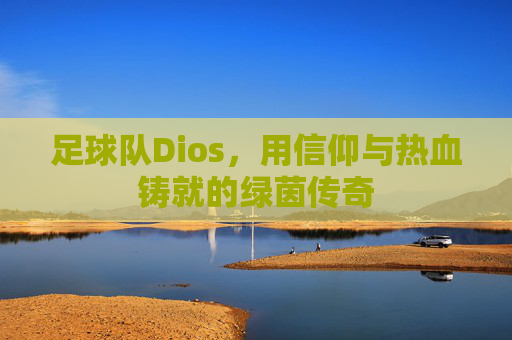 足球队Dios,用信仰与热血铸就的绿茵传奇