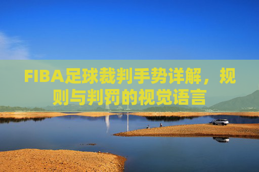 FIBA足球裁判手势详解，规则与判罚的视觉语言