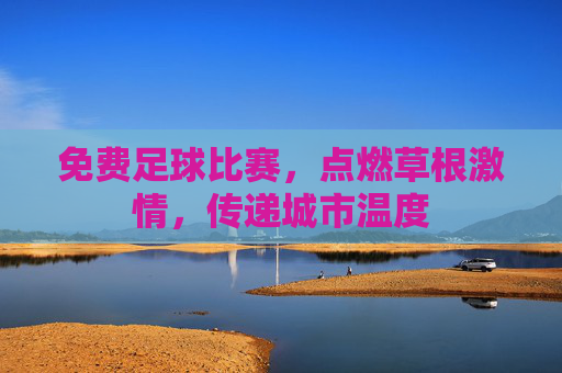 免费足球比赛,点燃草根激情,传递城市温度