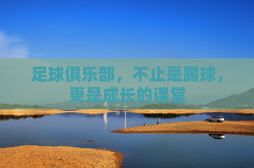 足球俱乐部,不止是踢球,更是成长的课堂