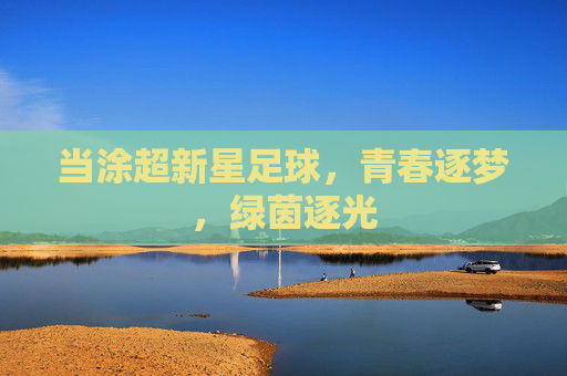 当涂超新星足球，青春逐梦，绿茵逐光