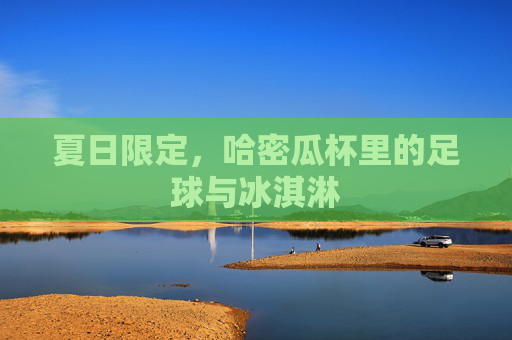 夏日限定,哈密瓜杯里的足球与冰淇淋