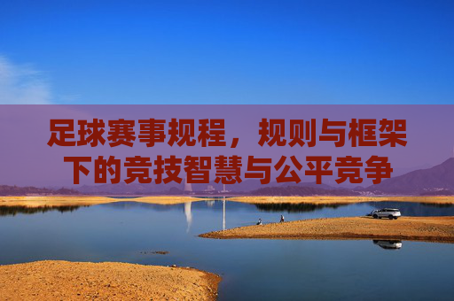 足球赛事规程，规则与框架下的竞技智慧与公平竞争