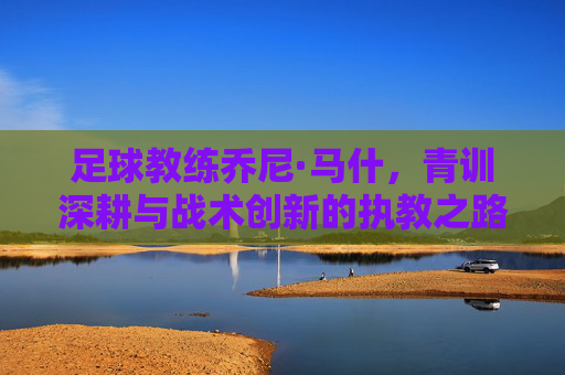 足球教练乔尼·马什,青训深耕与战术创新的执教之路