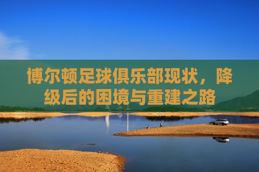 博尔顿足球俱乐部现状,降级后的困境与重建之路