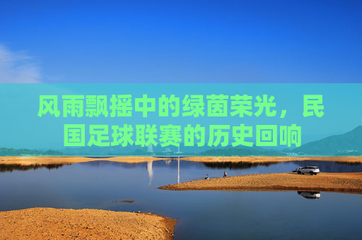 风雨飘摇中的绿茵荣光，民国足球联赛的历史回响