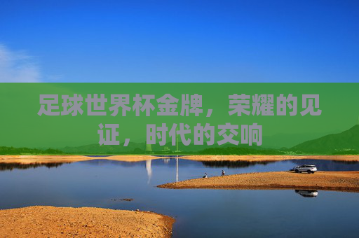 足球世界杯金牌，荣耀的见证，时代的交响